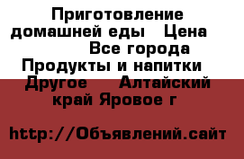 Приготовление домашней еды › Цена ­ 3 500 - Все города Продукты и напитки » Другое   . Алтайский край,Яровое г.